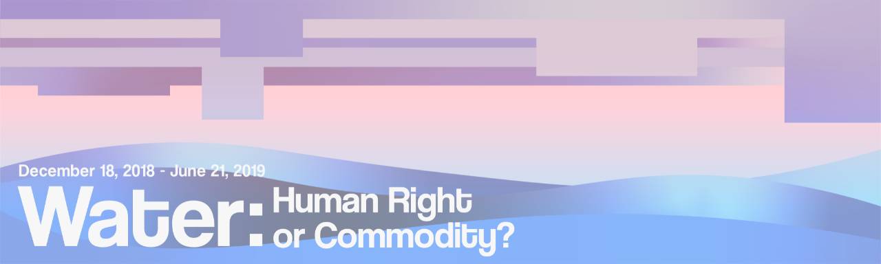 abstract graphic with coral to blue gradient that has geometric bands on the top and waves on the bottom with white text that reads "Water: Human Right or Commodity? December 18, 2018 - June 21, 2019"